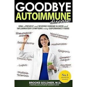 Goodbye Autoimmune Disease: How To Prevent And Reverse Chronic Illness And